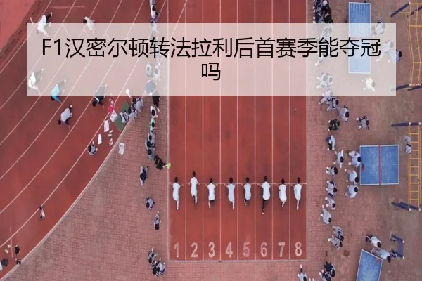 F1汉密尔顿转法拉利后首赛季能夺冠吗