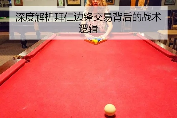 深度解析拜仁边锋交易背后的战术逻辑