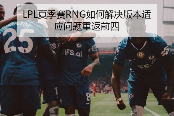 LPL夏季赛RNG如何解决版本适应问题重返前四