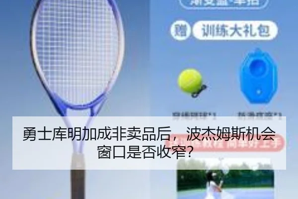 勇士库明加成非卖品后，波杰姆斯机会窗口是否收窄？